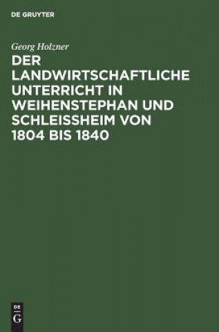 Könyv Landwirtschaftliche Unterricht in Weihenstephan Und Schleissheim Von 1804 Bis 1840 Georg Holzner