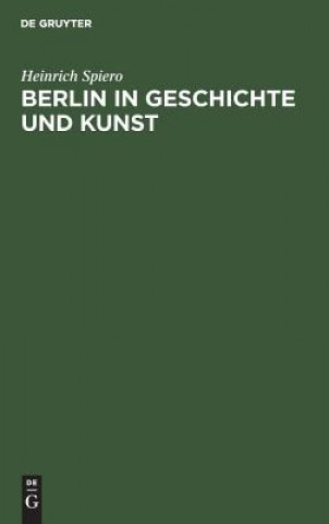 Kniha Berlin in Geschichte Und Kunst Heinrich Spiero