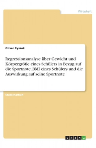 Książka Regressionsanalyse über Gewicht und Körpergröße eines Schülers in Bezug auf die Sportnote. BMI eines Schülers und die Auswirkung auf seine Sportnote Oliver Ryssok