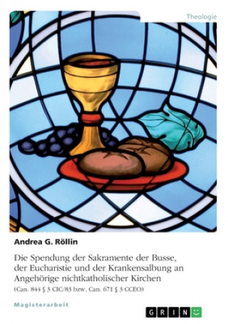 Kniha Die Spendung der Sakramente der Busse, der Eucharistie und der Krankensalbung an Angehörige nichtkatholischer Kirchen Andrea G. Röllin