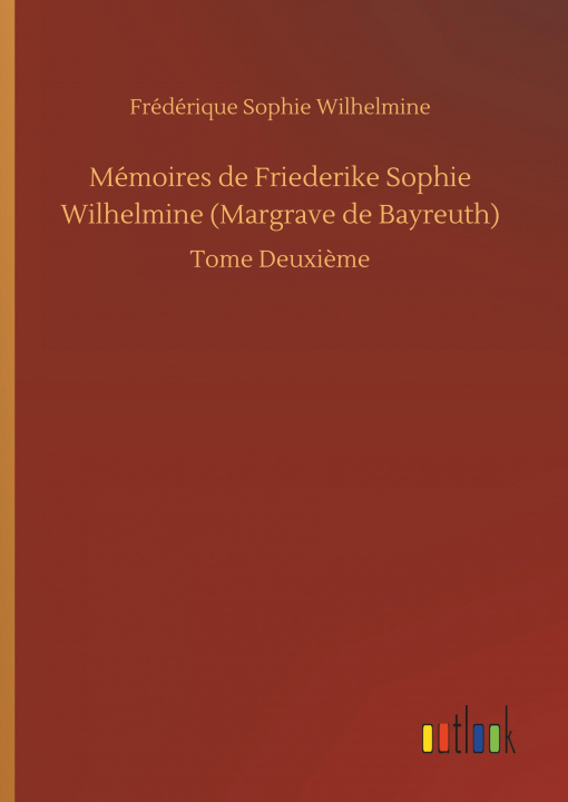 Kniha Mémoires de Friederike Sophie Wilhelmine (Margrave de Bayreuth) Frédérique Sophie Wilhelmine