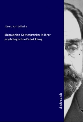Kniha Biographien Geisteskranker in ihrer psychologischen Entwicklung Karl Wilhelm Ideler