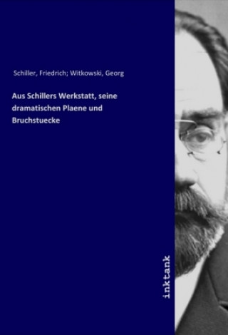 Book Aus Schillers Werkstatt, seine dramatischen Plaene und Bruchstuecke Friedrich Witkowski Schiller