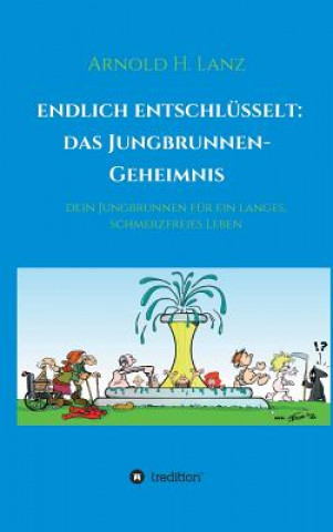 Könyv Endlich enschlüsselt: Das Jungbrunnen-Geheimnis Arnold H. Lanz