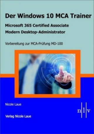 Könyv Der Windows 10 MCA Trainer-Microsoft 365 Certified Associate-Modern Desktop-Administrator-Vorbereitung zur MCA-Prüfung MD-100 Nicole Laue