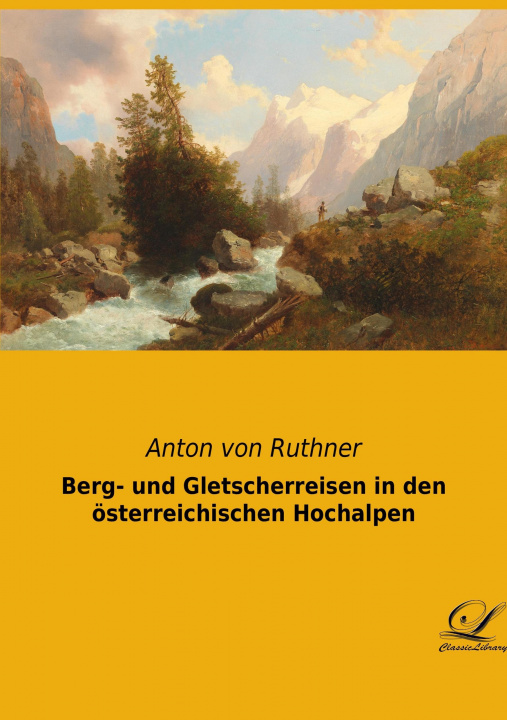 Kniha Berg- und Gletscherreisen in den österreichischen Hochalpen Anton Von Ruthner