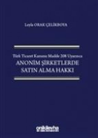 Knjiga Türk Ticaret Kanunu Madde 208 Uyarinca Anonim Sirketlerde Satin Alma Hakki Ciltli Leyla Orak celikboya