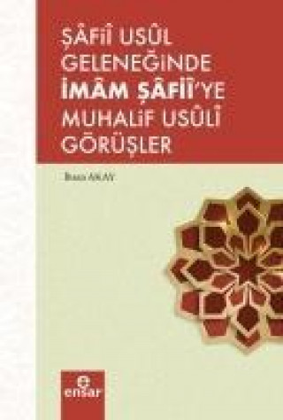 Kniha Safii Usül Geleneginde Imam Safiiye Muhalif Usüli Görüsler Ihsan Akay