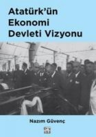 Kniha Atatürkün Ekonomi Devleti Vizyonu Nazim Güvenc