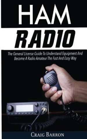 Kniha Ham Radio: The General License Guide To Understand Equipment And Become A Radio Amateur The Fast And Easy Way Craig Barron