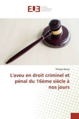 Carte L'aveu en droit criminel et penal du 16eme siecle a nos jours Philippe Balvay
