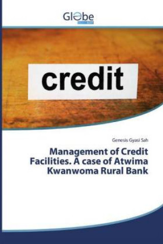 Книга Management of Credit Facilities. A case of Atwima Kwanwoma Rural Bank Genesis Gyasi Sah