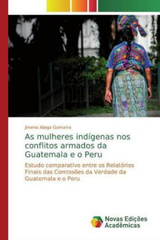 Kniha As mulheres indígenas nos conflitos armados da Guatemala e o Peru Jimena Aliaga Gamarra