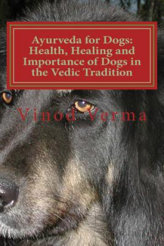 Carte Ayurveda for Dogs: Health, Healing and Importance of Dogs in the Vedic Tradition: Care and Importance of Dogs in the Vedic Civilisation a Dr Vinod Verma