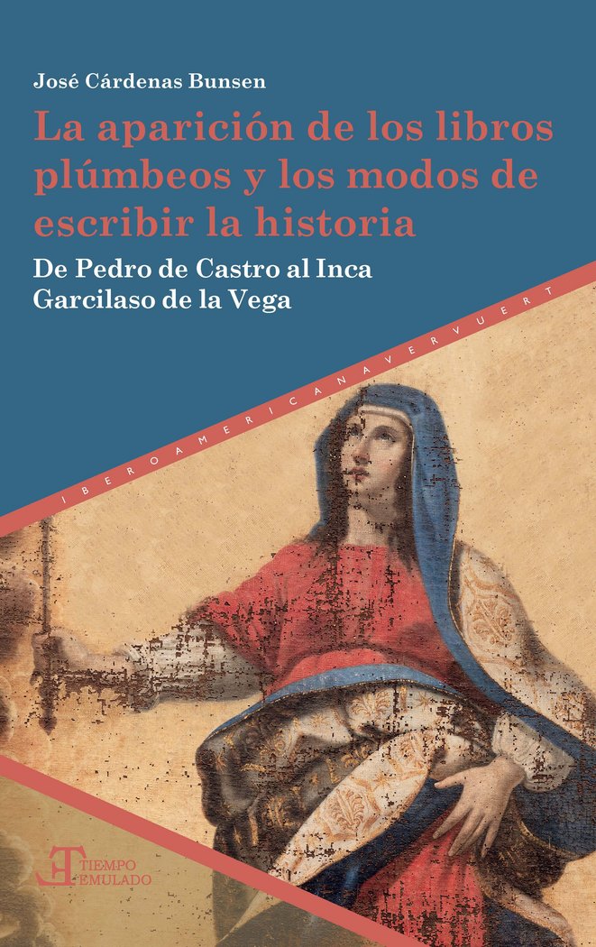 Kniha La aparición de los libros plúmbeos y los modos de escribir la historia : de Pedro de Castro al Inca Garcilaso de la Vega José Alejandro Cárdenas Bunsen