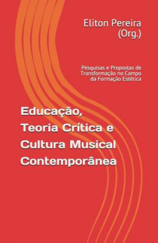 Kniha Educaç?o, Teoria Crítica e Cultura Musical Contemporânea: pesquisas e propostas de transformaç?o no campo da formaç?o estética Andre Bernardes Pereira