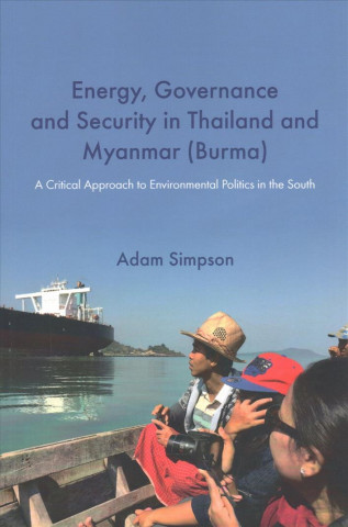 Kniha Energy, Governance and Security in Thailand and Myanmar (Burma): A Critical Approach to Environmental Politics in the South Adam Simpson