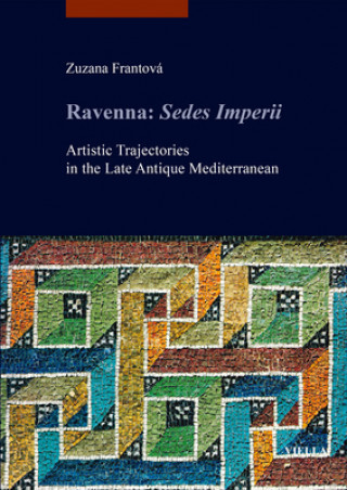 Könyv Ravenna: Sedes Imperii: Artistic Trajectories in the Late Antique Mediterranean Zuzana Frantova