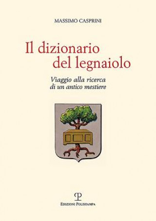 Книга Il Dizionario del Legnaiolo: Viaggio Alla Ricerca Di Un Antico Mestiere Massimo Casprini
