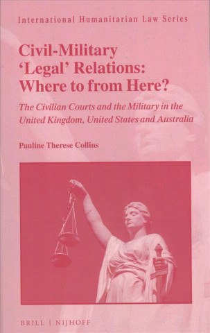 Kniha Civil-Military 'Legal' Relations: Where to from Here?: The Civilian Courts and the Military in the United Kingdom, United States and Australia Pauline Therese Collins