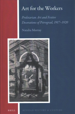 Kniha Art for the Workers: Proletarian Art and Festive Decorations of Petrograd, 1917-1920 Natalia Murray