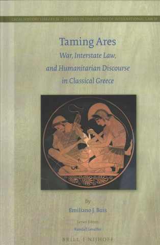 Kniha Taming Ares: War, Interstate Law, and Humanitarian Discourse in Classical Greece Emiliano J. Buis