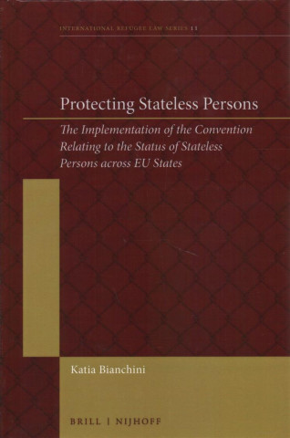 Kniha Protecting Stateless Persons: The Implementation of the Convention Relating to the Status of Stateless Persons Across Eu States Katia Bianchini