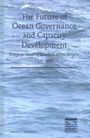 Kniha The Future of Ocean Governance and Capacity Development: Essays in Honor of Elisabeth Mann Borgese (1918-2002) International Ocean Institute - Canada