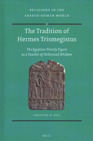 Kniha The Tradition of Hermes Trismegistus: The Egyptian Priestly Figure as a Teacher of Hellenized Wisdom Christian H. Bull