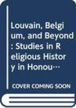 Carte Louvain, Belgium, and Beyond: Studies in Religious History in Honour of Leo Kenis W. De Pril
