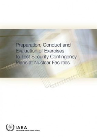 Book Preparation, Conduct and Evaluation of Exercises to Test Security Contingency Plans at Nuclear Facilities International Atomic Energy Agency