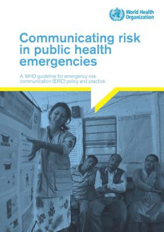 Kniha Communicating Risk in Public Health Emergencies: A Who Guideline for Emergency Risk Communication (Erc) Policy and Practice World Health Organization