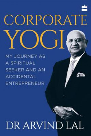 Carte Corporate Yogi: My Journey as a Spiritual Seeker and an Accidental Entrepreneur Arvind Lal
