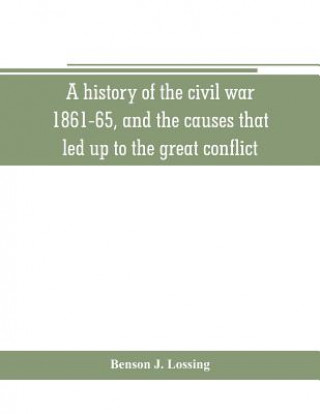 Kniha history of the civil war, 1861-65, and the causes that led up to the great conflict Benson J. Lossing