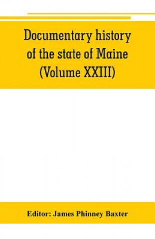 Kniha Documentary history of the state of Maine (Volume XXIII) Containing the Baxter Manuscripts James Phinney Baxter