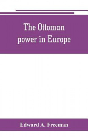 Kniha Ottoman power in Europe, its nature, its growth, and its decline Edward A. Freeman