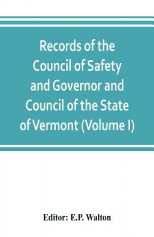 Kniha Records of the Council of Safety and Governor and Council of the State of Vermont (Volume I) E. P. Walton