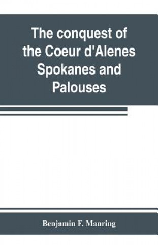 Książka conquest of the Coeur d'Alenes, Spokanes and Palouses; the expeditions of Colonels E. J. Steptoe and George Wright against the Northern Indians in 185 Benjamin F. Manring