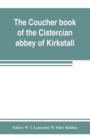 Book coucher book of the Cistercian abbey of Kirkstall, in the West Riding of the county of York. Printed from the original preserved in the Public record W. Paley Baildon