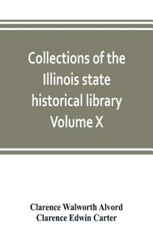 Kniha Collections of the Illinois state historical library Volume X; British series, Volume I, The Critical period, 1763-1765 Clarence Walworth Alvord