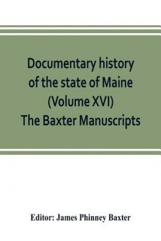 Kniha Documentary history of the state of Maine (Volume XVI) The Baxter Manuscripts James Phinney Baxter