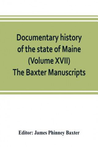 Kniha Documentary history of the state of Maine (Volume XVII) The Baxter Manuscripts James Phinney Baxter