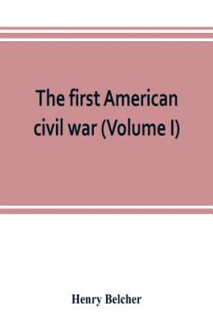 Carte first American civil war; first period, 1775-1778, with chapters on the continental or revolutionary army and on the forces of the crown (Volume I) Henry Belcher