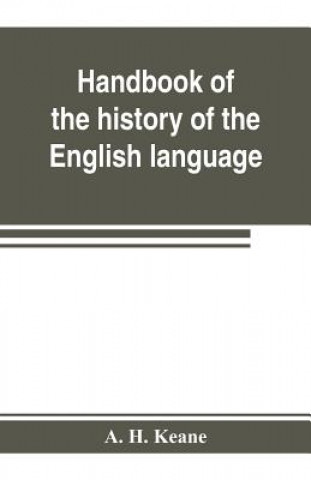Kniha Handbook of the history of the English language, for the use of teacher and student A. H. Keane