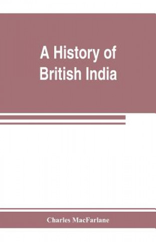 Kniha history of British India, from the earliest English intercourse to the present time Charles Macfarlane
