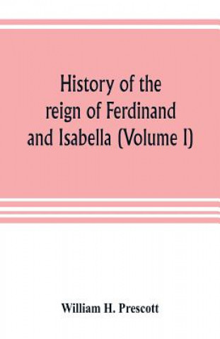 Książka History of the reign of Ferdinand and Isabella (Volume I) William H. Prescott