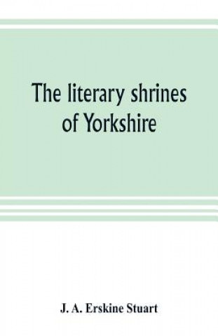 Livre literary shrines of Yorkshire J. A. Erskine Stuart