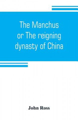 Kniha Manchus, or The reigning dynasty of China; their rise and progress John Ross