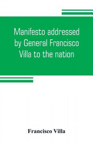 Carte Manifesto addressed by General Francisco Villa to the nation, and documents justifying the disavowal of Venustiano Carranza as first chief of the revo Francisco Villa