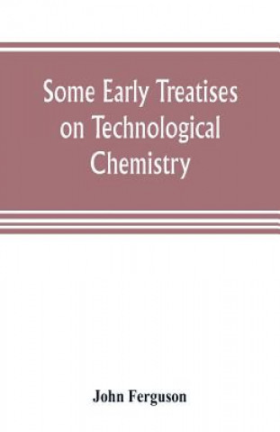 Kniha Some early treatises on technological chemistry John Ferguson